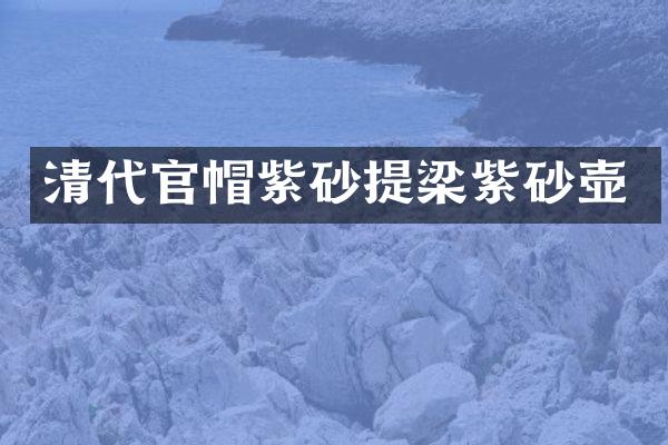 清代官帽紫砂提梁紫砂壶