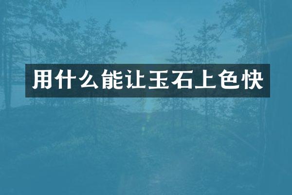 用什么能让玉石上色快