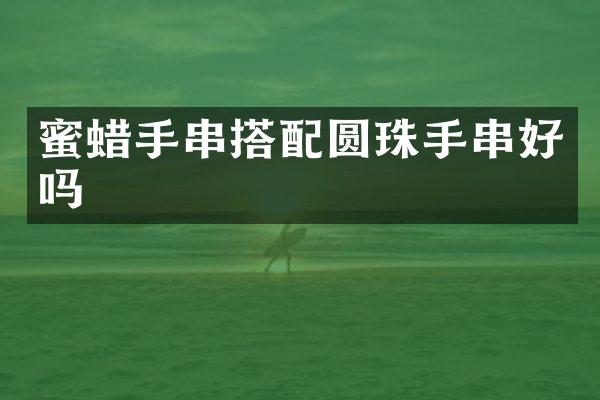 蜜蜡手串搭配圆珠手串好吗