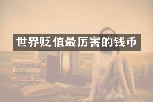 世界贬值最厉害的钱币