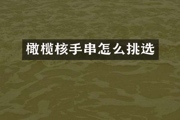 橄榄核手串怎么挑选