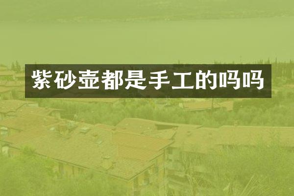 紫砂壶都是手工的吗吗