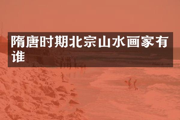 隋唐时期北宗山水画家有谁