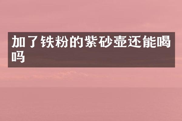 加了铁粉的紫砂壶还能喝吗