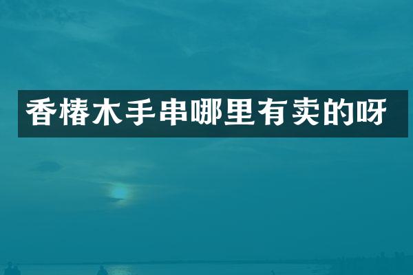 香椿木手串哪里有卖的呀