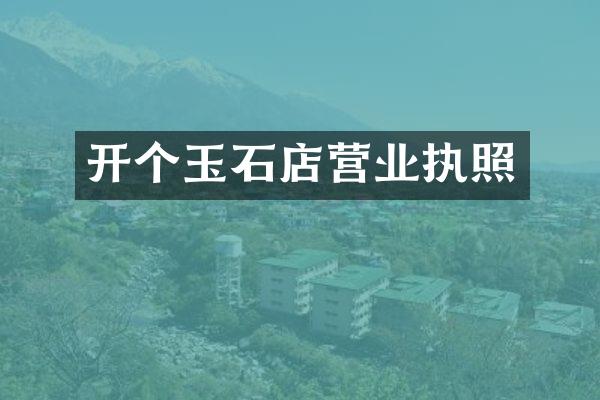 开个玉石店营业执照