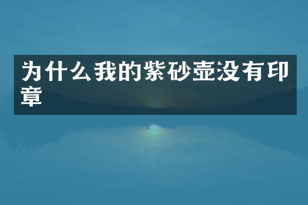 为什么我的紫砂壶没有印章