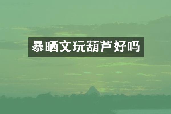 暴晒文玩葫芦好吗