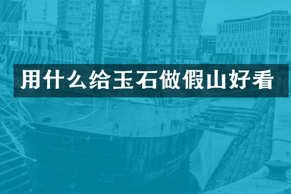 用什么给玉石做假山好看