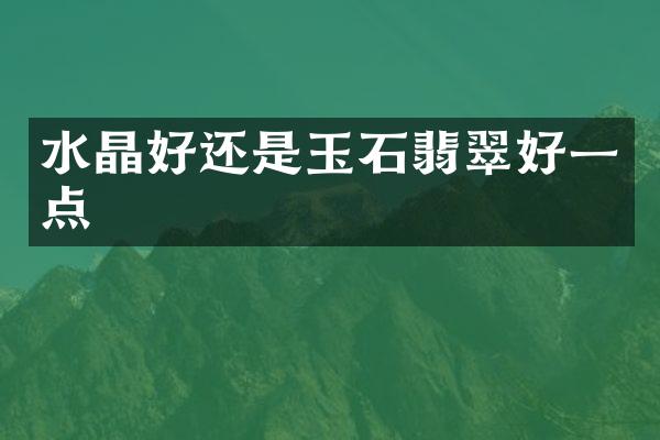 水晶好还是玉石翡翠好一点