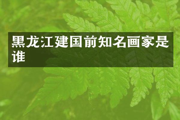 黑龙江前知名画家是谁