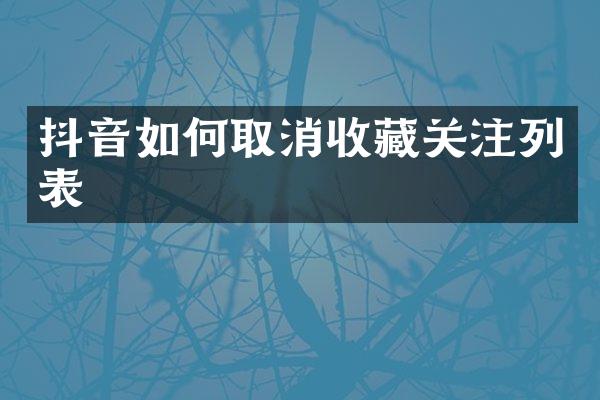 抖音如何取消收藏关注列表