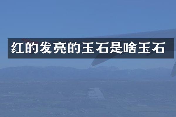 红的发亮的玉石是啥玉石