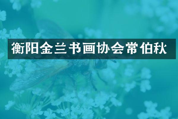 衡阳金兰书画协会常伯秋