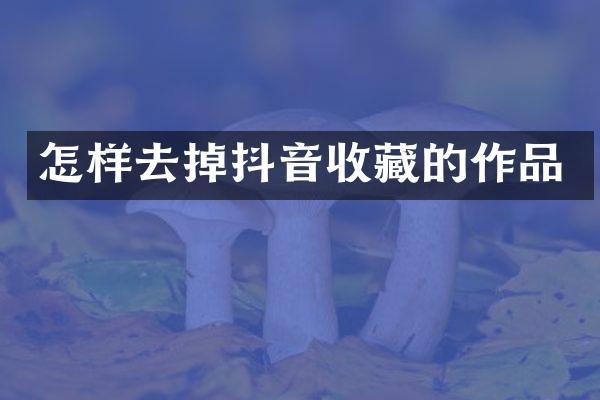 怎样去掉抖音收藏的作品