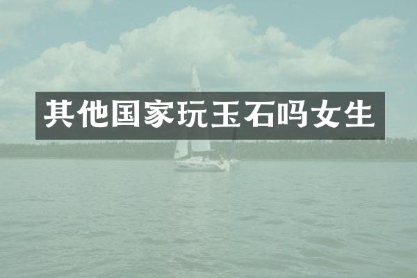 其他国家玩玉石吗女生