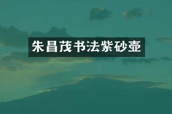 朱昌茂书法紫砂壶