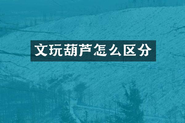 文玩葫芦怎么区分