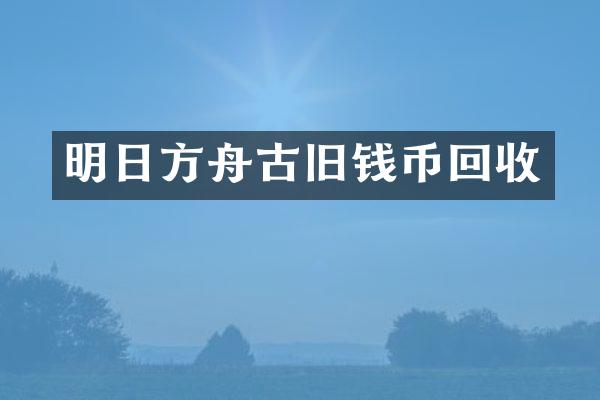 明日方舟古旧钱币回收