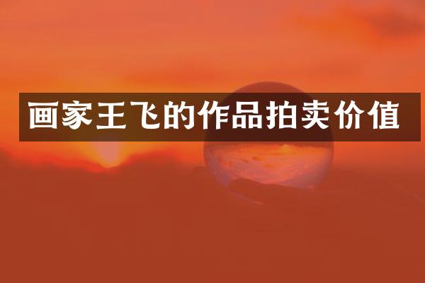 画家王飞的作品拍卖价值