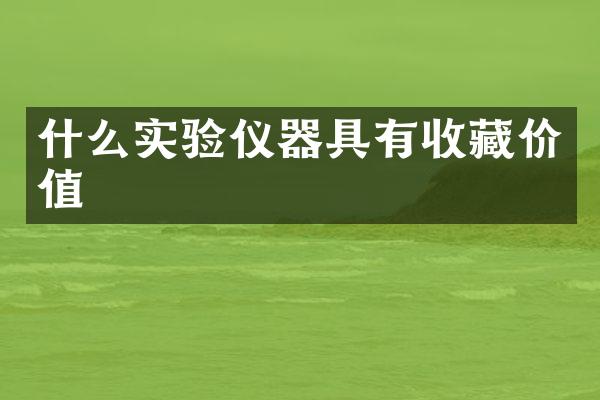 什么实验仪器具有收藏价值