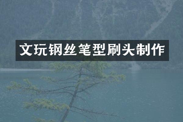 文玩钢丝笔型刷头制作