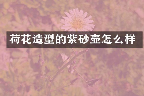 荷花造型的紫砂壶怎么样