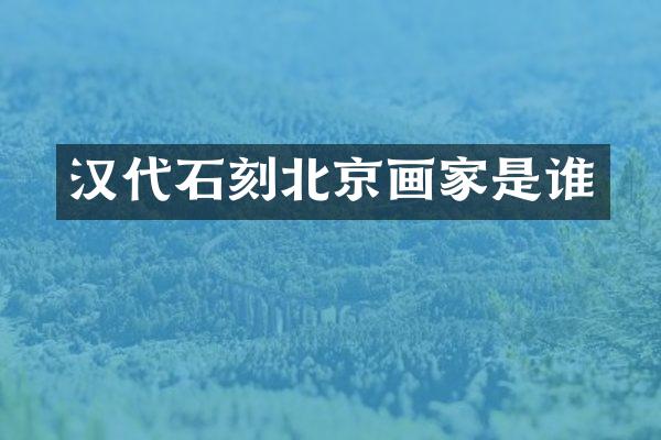 汉代石刻北京画家是谁