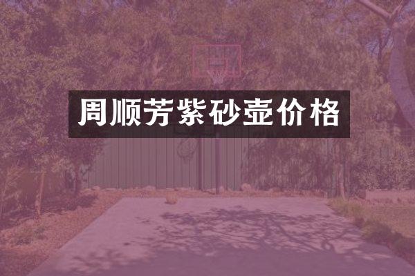 周顺芳紫砂壶价格