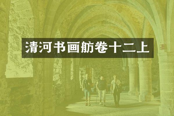 清河书画舫卷十二上