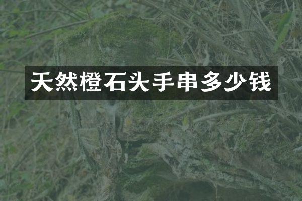 天然橙石头手串多少钱