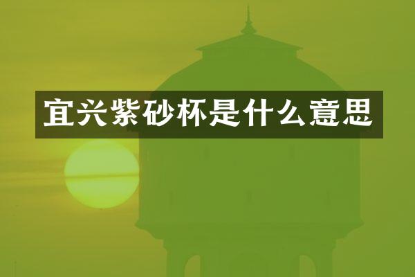 宜兴紫砂杯是什么意思