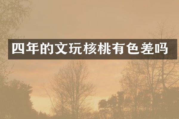 四年的文玩核桃有色差吗