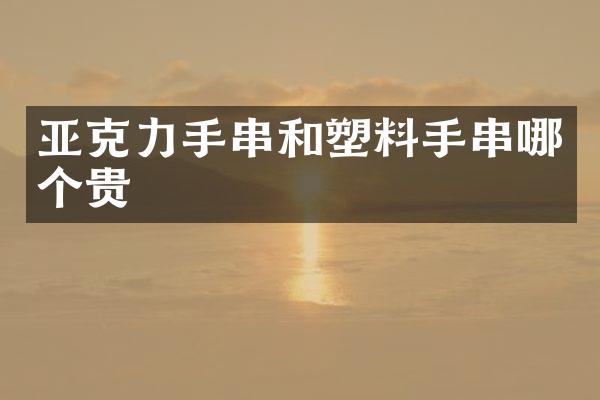 亚克力手串和塑料手串哪个贵