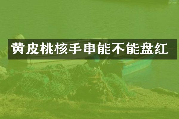 黄皮桃核手串能不能盘红