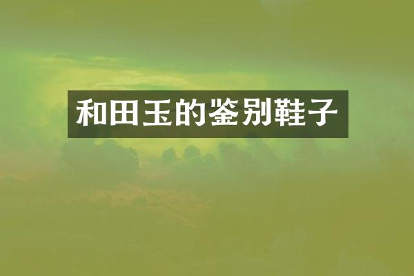 和田玉的鉴别鞋子