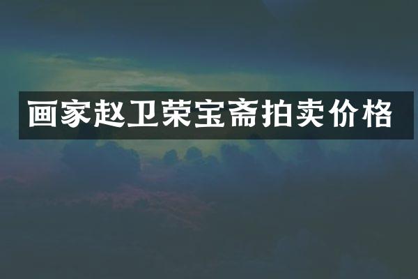 画家赵卫荣宝斋拍卖价格