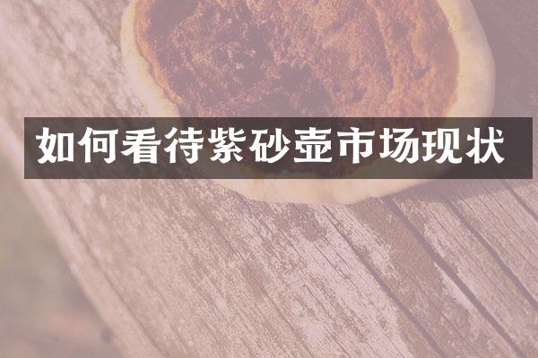 如何看待紫砂壶市场现状