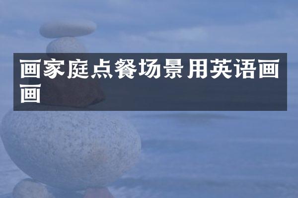 画家庭点餐场景用英语画画