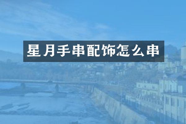 星月手串配饰怎么串