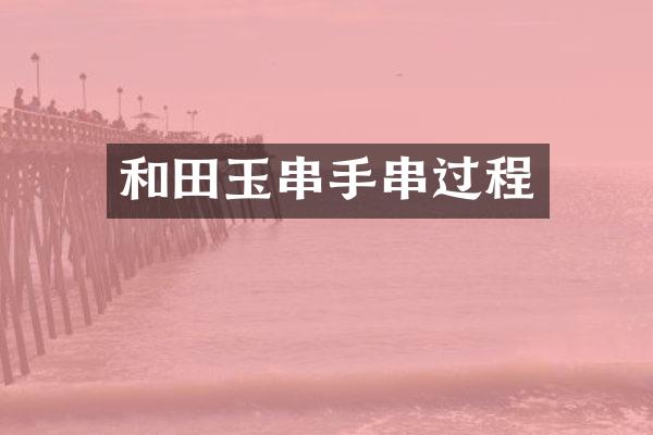 和田玉串手串过程