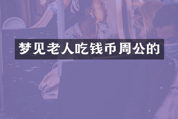梦见老人吃钱币周公的