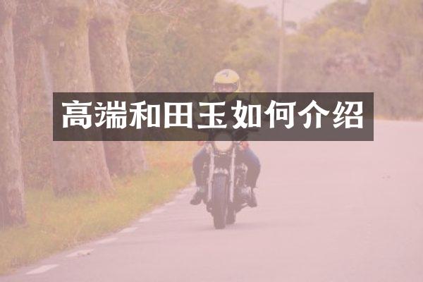 高端和田玉如何介绍