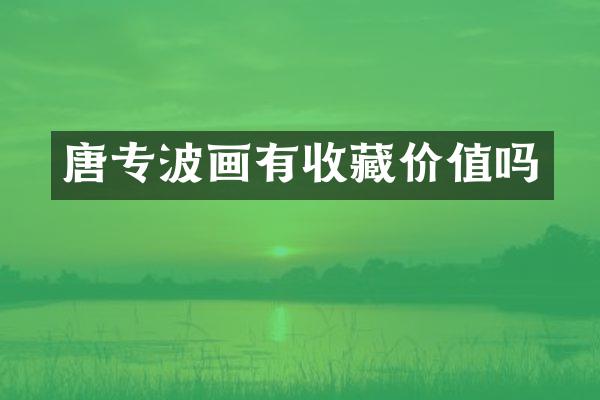 唐专波画有收藏价值吗