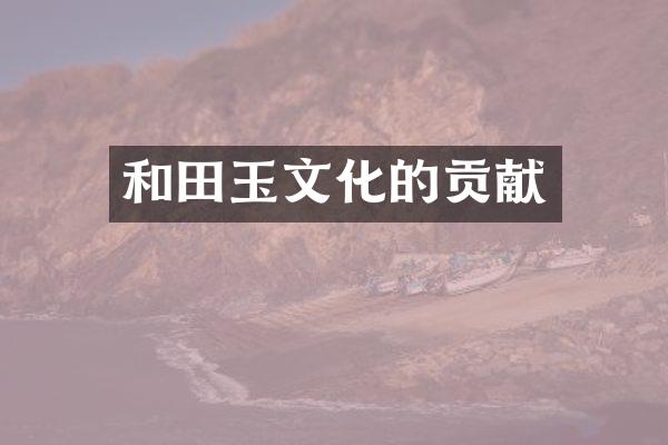 和田玉文化的贡献