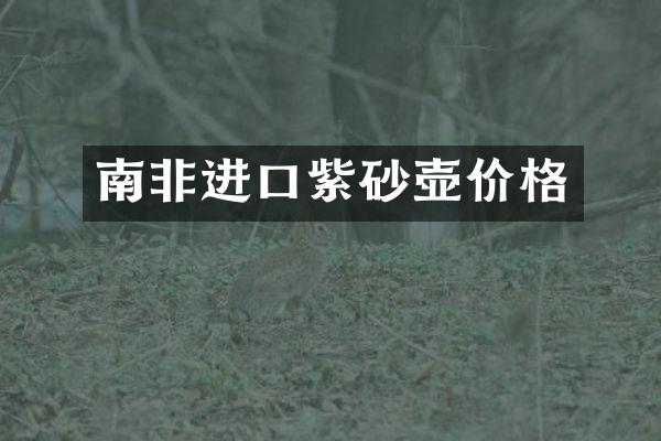 南非进口紫砂壶价格