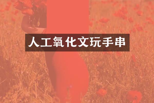 人工氧化文玩手串