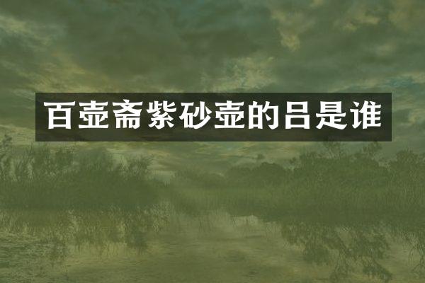 百壶斋紫砂壶的吕是谁