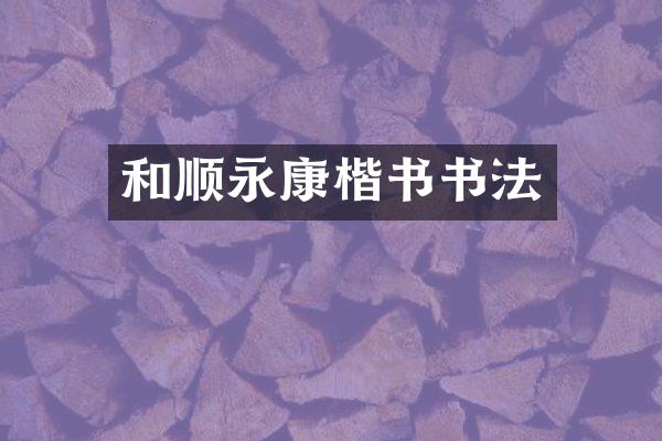 和顺永康楷书书法