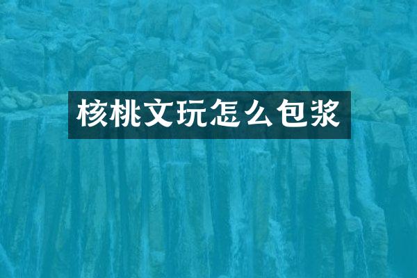 核桃文玩怎么包浆